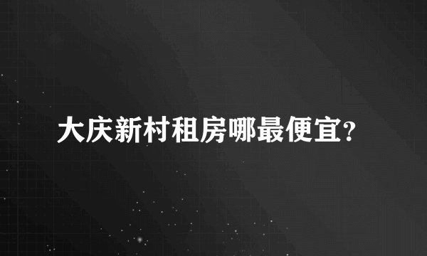 大庆新村租房哪最便宜？