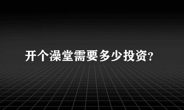 开个澡堂需要多少投资？