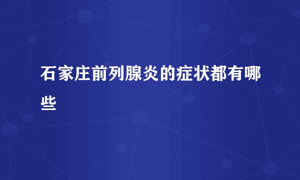 石家庄前列腺炎的症状都有哪些