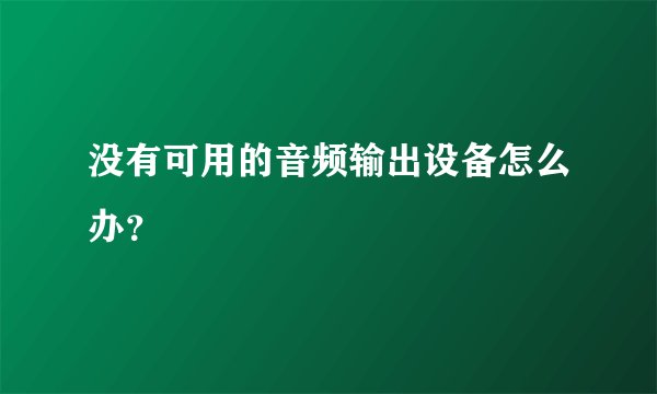 没有可用的音频输出设备怎么办？