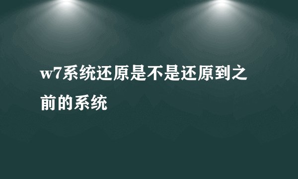 w7系统还原是不是还原到之前的系统