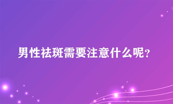 男性祛斑需要注意什么呢？