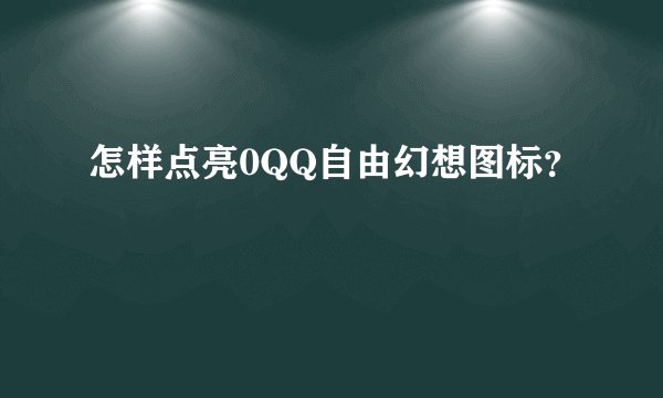 怎样点亮0QQ自由幻想图标？