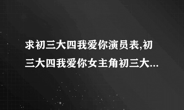 求初三大四我爱你演员表,初三大四我爱你女主角初三大四我爱你男主角是谁?