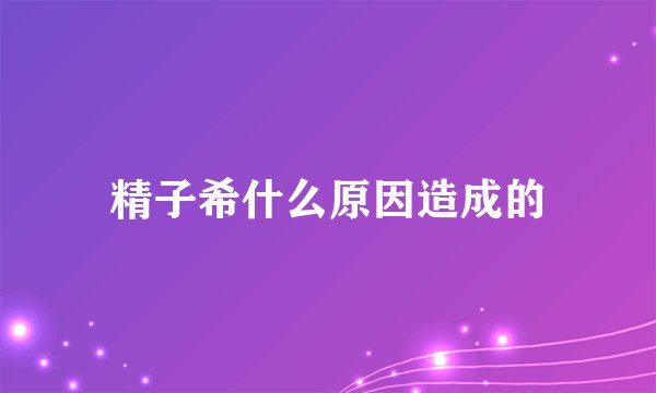精子希什么原因造成的