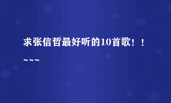 求张信哲最好听的10首歌！！~~~