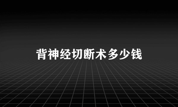 背神经切断术多少钱