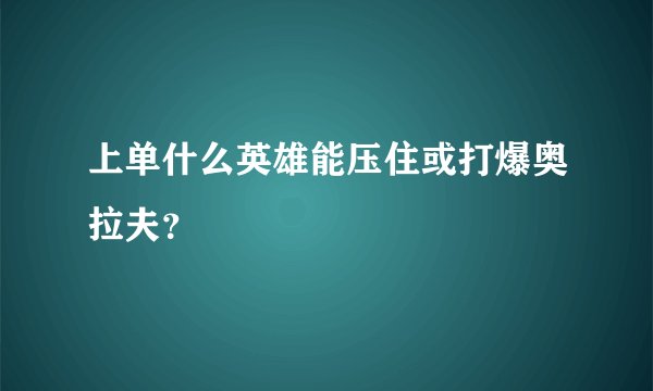上单什么英雄能压住或打爆奥拉夫？