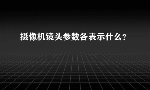 摄像机镜头参数各表示什么？