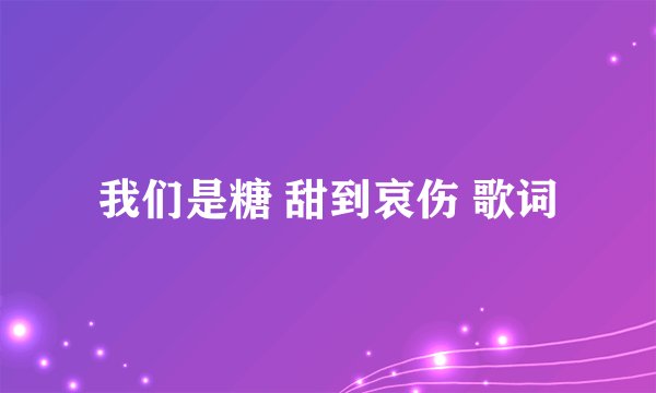 我们是糖 甜到哀伤 歌词