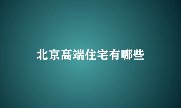 北京高端住宅有哪些