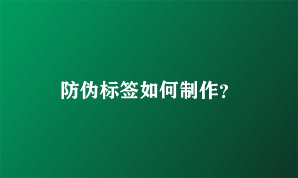 防伪标签如何制作？