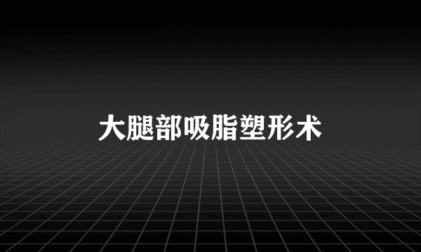 大腿部吸脂塑形术