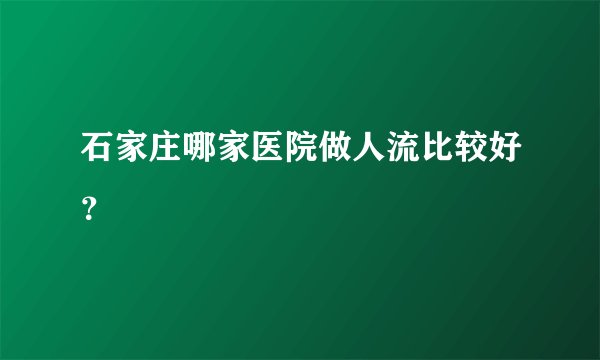 石家庄哪家医院做人流比较好？