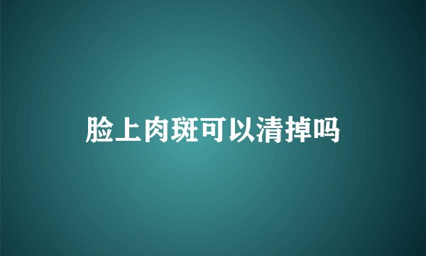 脸上肉斑可以清掉吗