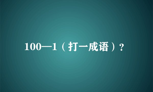100—1(打一成语)?