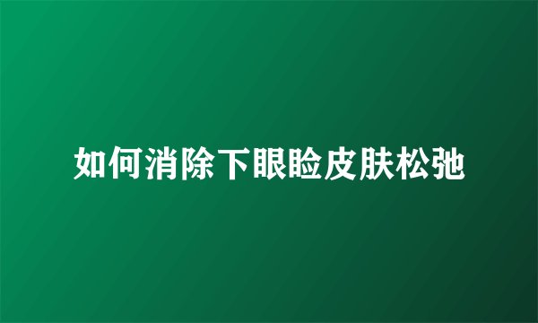 如何消除下眼睑皮肤松弛
