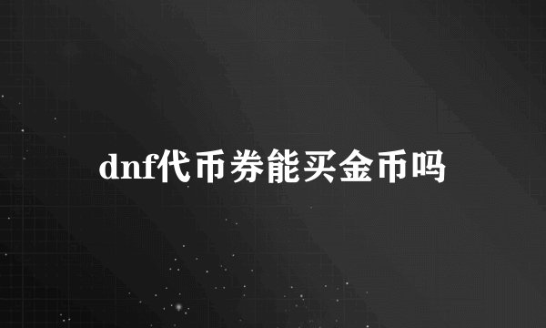 dnf代币券能买金币吗