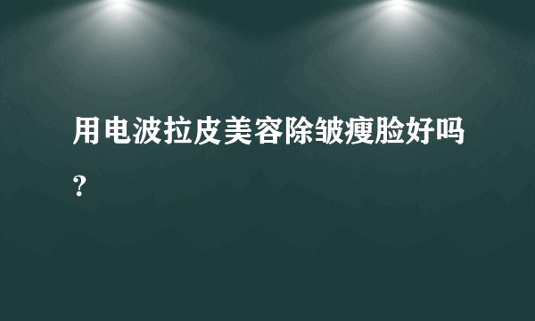 用电波拉皮美容除皱瘦脸好吗？