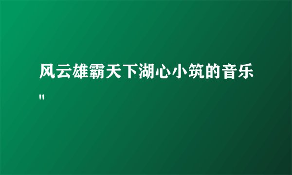风云雄霸天下湖心小筑的音乐