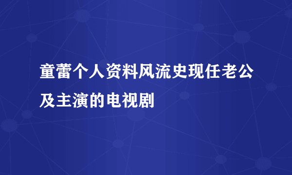 童蕾个人资料风流史现任老公及主演的电视剧