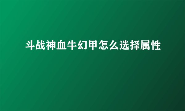 斗战神血牛幻甲怎么选择属性