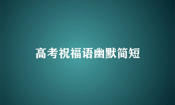 高考祝福语幽默简短