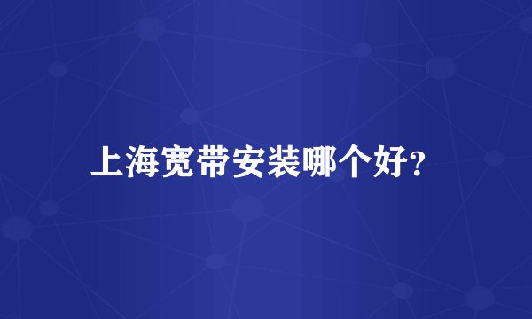 上海宽带安装哪个好？