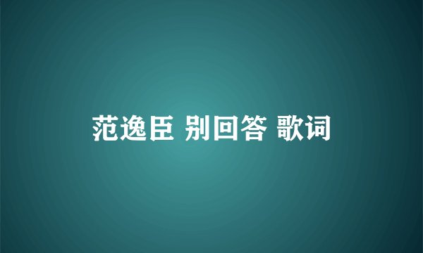 范逸臣 别回答 歌词