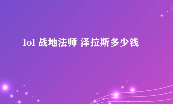 lol 战地法师 泽拉斯多少钱