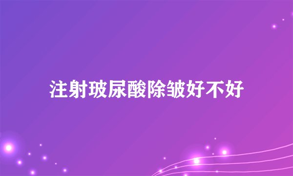 注射玻尿酸除皱好不好