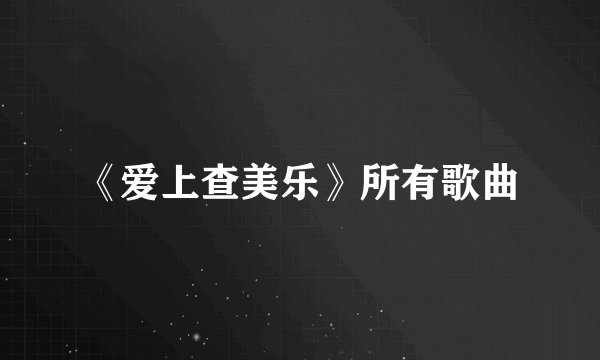《爱上查美乐》所有歌曲