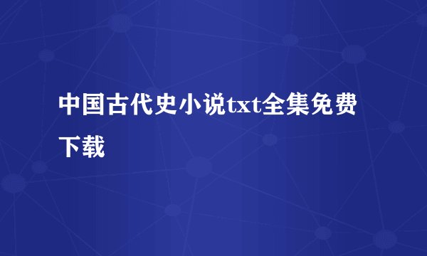 中国古代史小说txt全集免费下载
