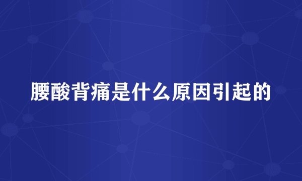 腰酸背痛是什么原因引起的
