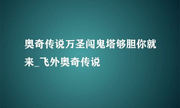 奥奇传说万圣闯鬼塔够胆你就来_飞外奥奇传说