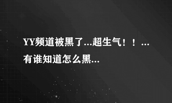 YY频道被黑了...超生气！！...有谁知道怎么黑别人YY频道...,求教~~谢谢