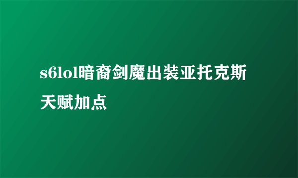 s6lol暗裔剑魔出装亚托克斯天赋加点