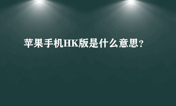 苹果手机HK版是什么意思?