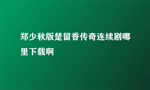 郑少秋版楚留香传奇连续剧哪里下载啊