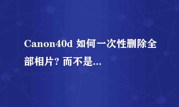 Canon40d 如何一次性删除全部相片? 而不是一张一张地删?