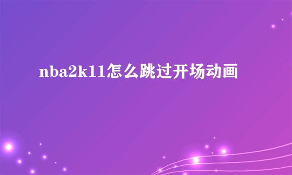 nba2k11怎么跳过开场动画