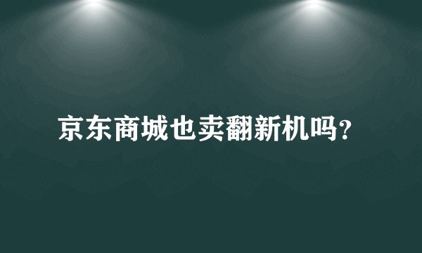 京东商城也卖翻新机吗？