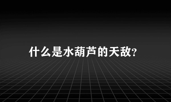什么是水葫芦的天敌？