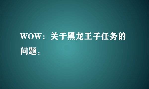WOW：关于黑龙王子任务的问题。