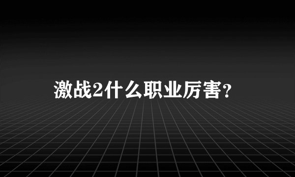 激战2什么职业厉害？