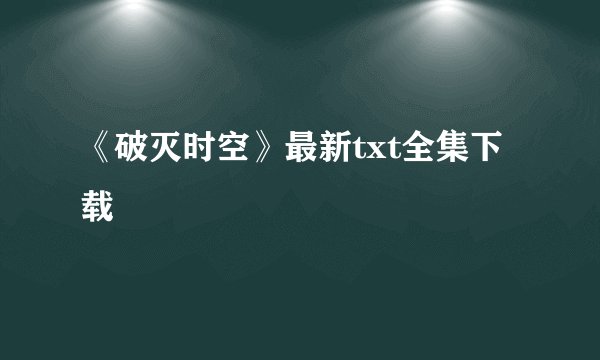 《破灭时空》最新txt全集下载