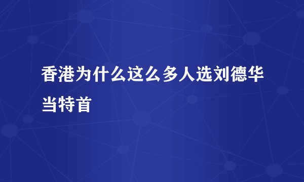 香港为什么这么多人选刘德华当特首