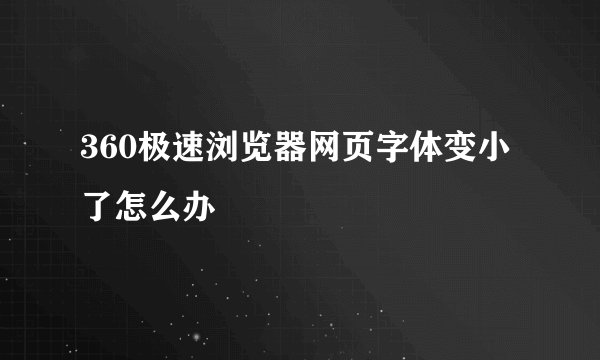 360极速浏览器网页字体变小了怎么办