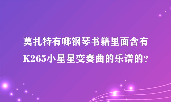 莫扎特有哪钢琴书籍里面含有K265小星星变奏曲的乐谱的？