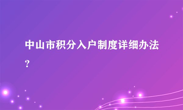中山市积分入户制度详细办法？